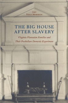The Big House after Slavery : Virginia Plantation Families and Their Postbellum Domestic Experiment