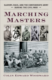 Marching Masters : Slavery, Race, and the Confederate Army during the Civil War