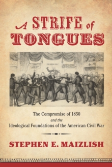 A Strife of Tongues : The Compromise of 1850 and the Ideological Foundations of the American Civil War