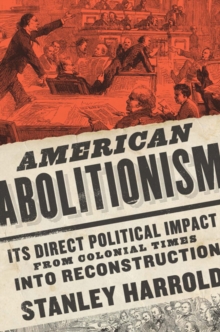 American Abolitionism : Its Direct Political Impact from Colonial Times into Reconstruction