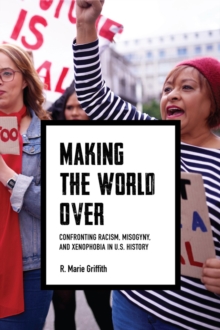 Making the World Over : Confronting Racism, Misogyny, and Xenophobia in U.S. History