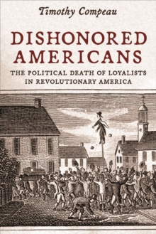 Dishonored Americans : The Political Death of Loyalists in Revolutionary America