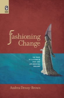 Fashioning Change : The Trope of Clothing in High- and Late-Medieval England