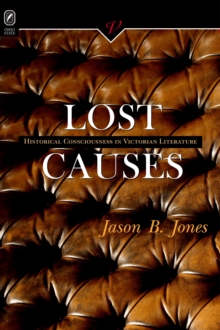 LOST CAUSES : HISTORICAL CONSCIOUSNESS IN VICTORIAN LI