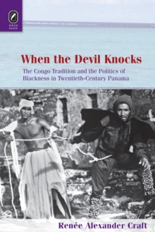 When the Devil Knocks : The Congo Tradition and the Politics of Blackness in Twentieth-Century Panama