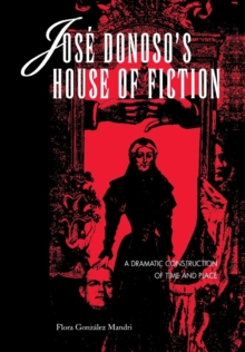Jose Donoso's House of Fiction : A Dramatic Construction of Time and Place
