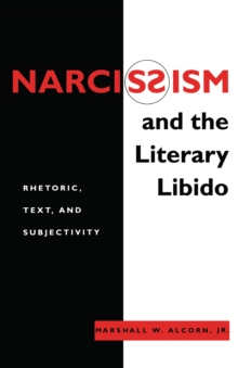 Narcissism and the Literary Libido : Rhetoric, Text, and Subjectivity