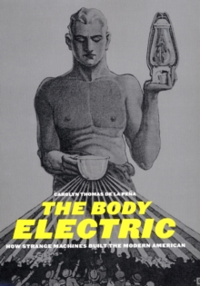 The Body Electric : How Strange Machines Built the Modern American