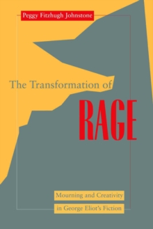 Transformation of Rage : Mourning and Creativity in George Eliot's Fiction