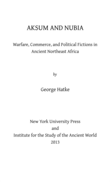 Aksum and Nubia : Warfare, Commerce, and Political Fictions in Ancient Northeast Africa