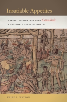 Insatiable Appetites : Imperial Encounters with Cannibals in the North Atlantic World