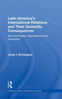 Latin America's International Relations and Their Domestic Consequences : War and Peace, Dependence and Autonomy,