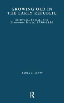 Growing Old in the Early Republic : Spiritual, Social, and Economic Issues, 1790-1830