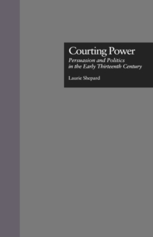 Courting Power : Persuasion and Politics in the Early Thirteenth Century
