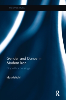Gender and Dance in Modern Iran : Biopolitics on stage