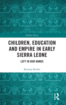 Children, Education and Empire in Early Sierra Leone : Left in Our Hands
