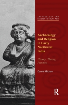Archaeology and Religion in Early Northwest India : History, Theory, Practice