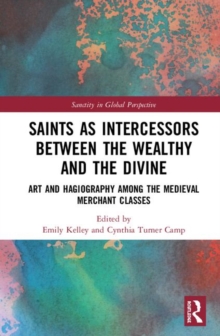 Saints as Intercessors between the Wealthy and the Divine : Art and Hagiography among the Medieval Merchant Classes