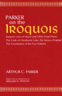 On the Iroquois  With Code of Handsome Lake AND Seneca Prophet AND Constitution of the Five Nations : Iroquois Uses of Maize and Other Food Plants