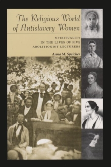The Religious World of Antislavery Women : Spirituality in the Lives of Five Abolitionist Lecturers