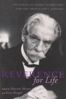 Reverence For Life : The Ethics of Albert Schweitzer for the Twenty-First Century
