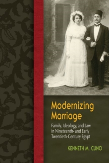 Modernizing Marriage : Family, Ideology, and Law in Nineteenth- and Early Twentieth-Century Egypt