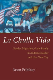 La Chulla Vida : Gender, Migration, and the Family in Andean Ecuador and New York City