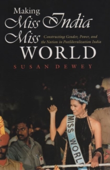 Making Miss India Miss World : Constructing Gender, Power, and the Nation in Postliberalization India