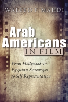 Arab Americans in Film : From Hollywood and Egyptian Stereotypes to Self-Representation