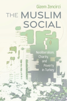 The Muslim Social : Neoliberalism, Charity, and Poverty in Turkey