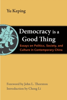 Democracy Is a Good Thing : Essays on Politics, Society, and Culture in Contemporary China