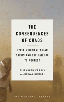 The Consequences of Chaos : Syria?s Humanitarian Crisis and the Failure to Protect