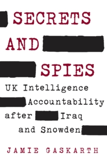 Secrets and Spies : UK Intelligence Accountability after Iraq and Snowden