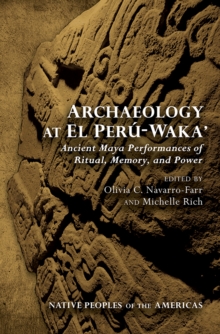 Archaeology at El Peru-Waka' : Ancient Maya Performances of Ritual, Memory, and Power