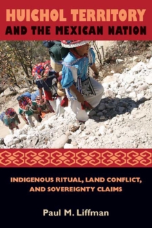 Huichol Territory and the Mexican Nation : Indigenous Ritual, Land Conflict, and Sovereignty Claims