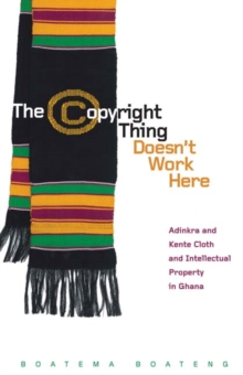 The Copyright Thing Doesn’t Work Here : Adinkra and Kente Cloth and Intellectual Property in Ghana