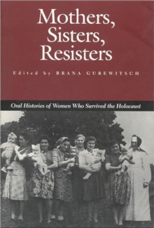 Mothers, Sisters, Resisters : Oral Histories of Women Who Survived the Holocaust