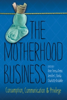 The Motherhood Business : Consumption, Communication, and Privilege