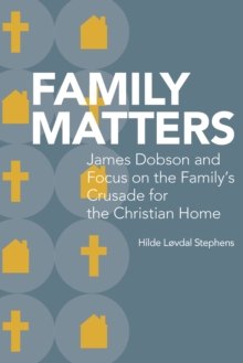 Family Matters : James Dobson and Focus on the Family's Crusade for the Christian Home