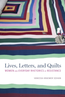 Lives, Letters, and Quilts : Women and Everyday Rhetorics of Resistance