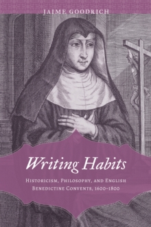 Writing Habits : Historicism, Philosophy, and English Benedictine Convents, 1600-1800