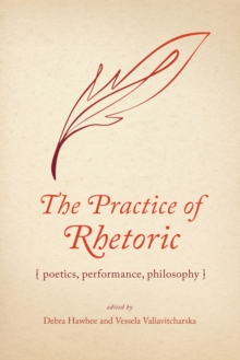 The Practice of Rhetoric : Poetics, Performance, Philosophy