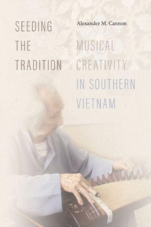 Seeding the Tradition : Musical Creativity in Southern Vietnam