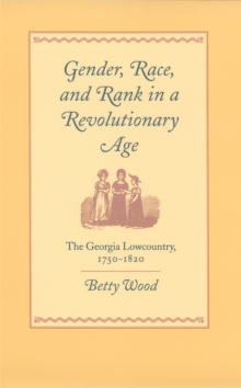 Gender, Race, and Rank in a Revolutionary Age : The Georgia Lowcountry, 1750-1820