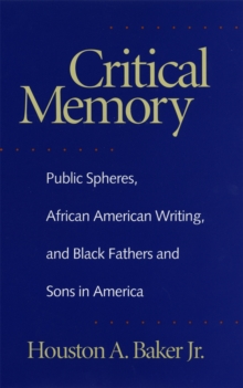 Critical Memory : Public Spheres, African American Writing and Black Fathers and Sons in America