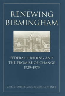 Renewing Birmingham : Federal Funding and the Promise of Change, 1929-1979