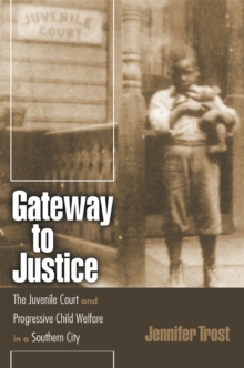 Gateway to Justice : The Juvenile Court and Progressive Child Welfare in a Southern City