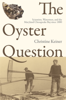 The Oyster Question : Scientists, Watermen, and the Maryland Chesapeake Bay Since 1880