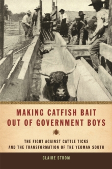 Making Catfish Bait Out of Government Boys : The Fight Against Cattle Ticks and the Transformation of the Yeoman South