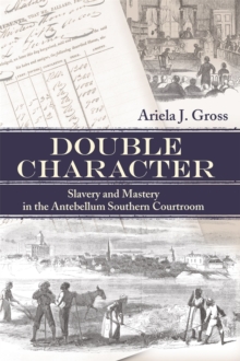 Double Character : Slavery and Mastery in the Antebellum Southern Courtroom